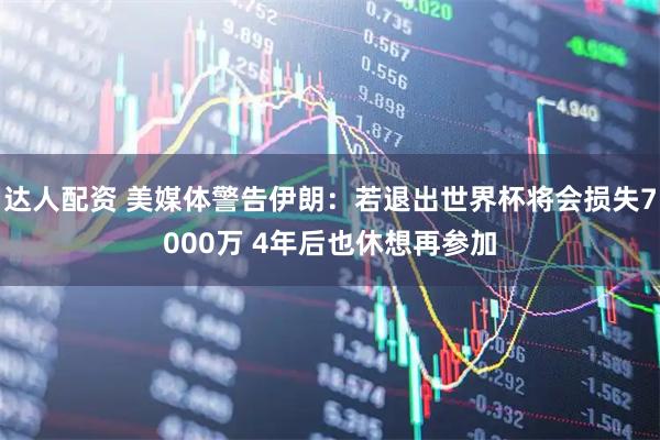 达人配资 美媒体警告伊朗：若退出世界杯将会损失7000万 4年后也休想再参加