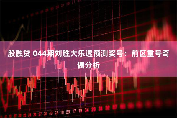 股融贷 044期刘胜大乐透预测奖号：前区重号奇偶分析