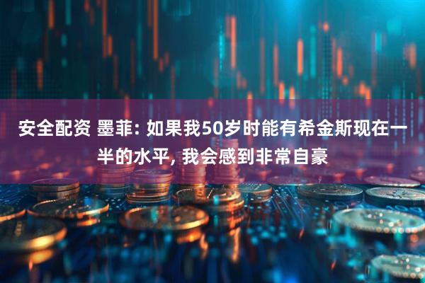 安全配资 墨菲: 如果我50岁时能有希金斯现在一半的水平, 我会感到非常自豪