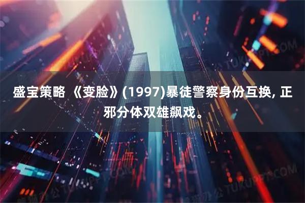 盛宝策略 《变脸》(1997)暴徒警察身份互换, 正邪分体双雄飙戏。