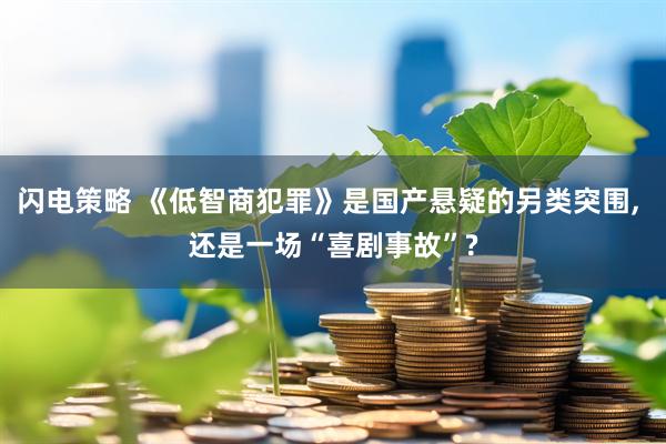 闪电策略 《低智商犯罪》是国产悬疑的另类突围, 还是一场“喜剧事故”?
