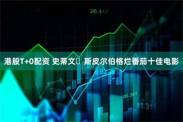 港股T+0配资 史蒂文・斯皮尔伯格烂番茄十佳电影