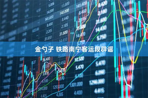 金勺子 铁路南宁客运段辟谣