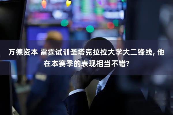 万德资本 雷霆试训圣塔克拉拉大学大二锋线, 他在本赛季的表现相当不错?