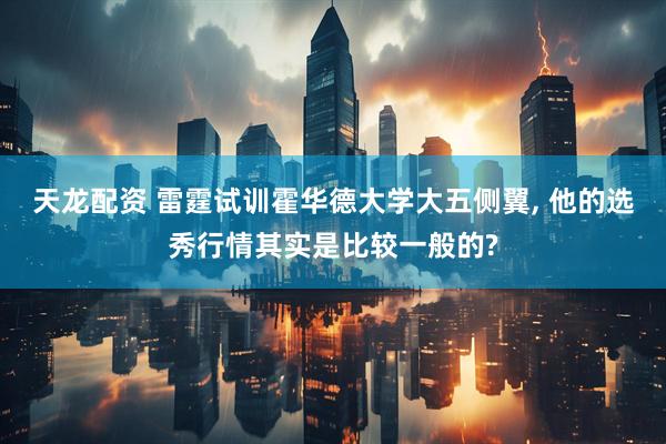 天龙配资 雷霆试训霍华德大学大五侧翼, 他的选秀行情其实是比较一般的?