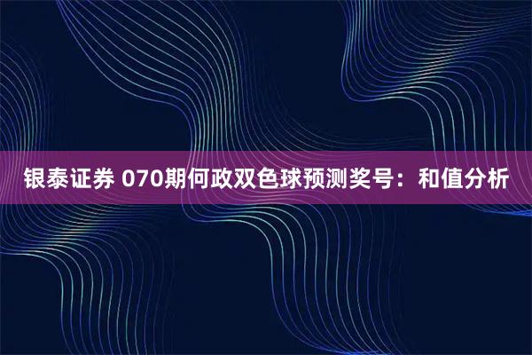 银泰证券 070期何政双色球预测奖号：和值分析