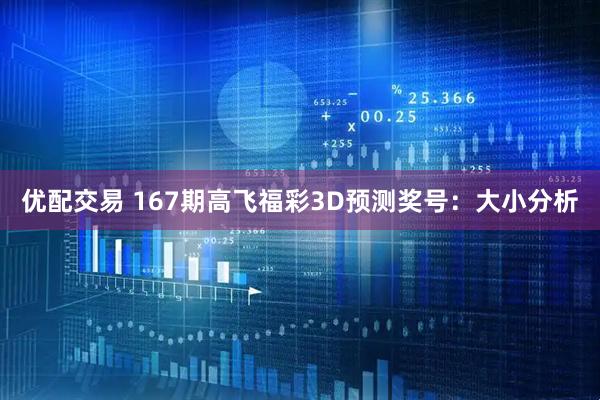 优配交易 167期高飞福彩3D预测奖号：大小分析