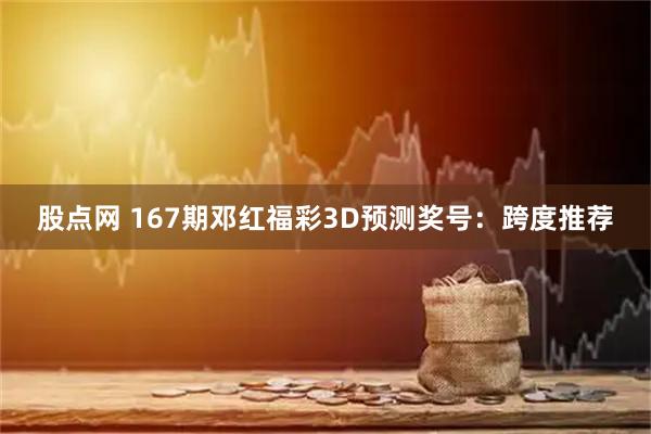 股点网 167期邓红福彩3D预测奖号：跨度推荐