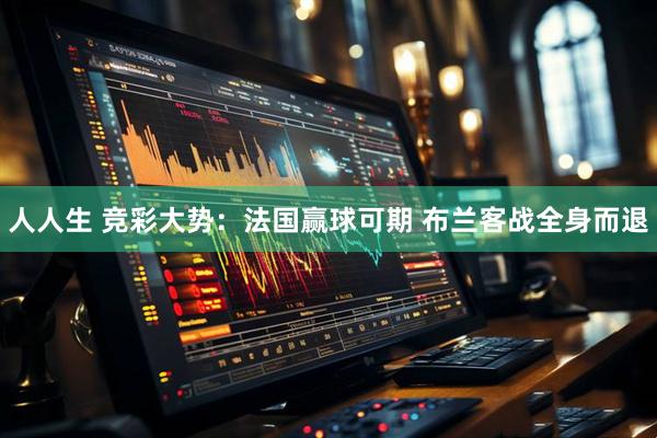 人人生 竞彩大势:法国赢球可期 布兰客战全身而退