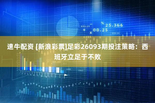 速牛配资 [新浪彩票]足彩26093期投注策略：西班牙立足于不败