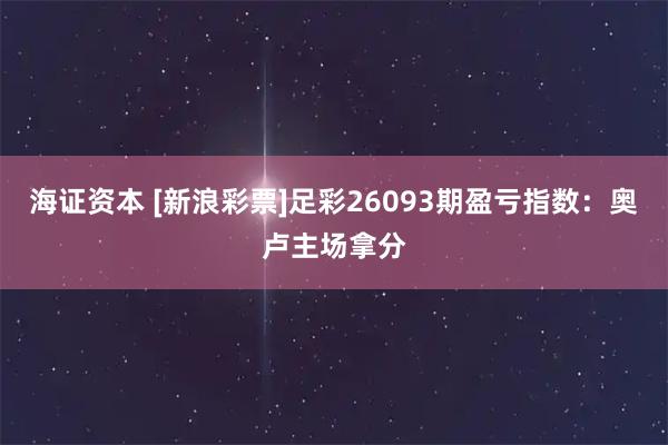 海证资本 [新浪彩票]足彩26093期盈亏指数：奥卢主场拿分