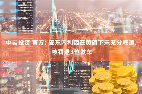 中岩投资 官方: 安东内利因在黄旗下未充分减速, 被罚退3位发车