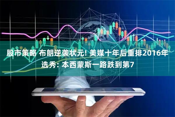 股市策略 布朗逆袭状元! 美媒十年后重排2016年选秀: 本西蒙斯一路跌到第7