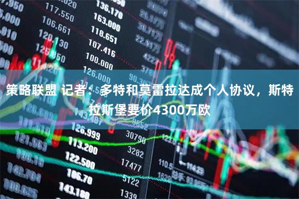 策略联盟 记者：多特和莫雷拉达成个人协议，斯特拉斯堡要价4300万欧